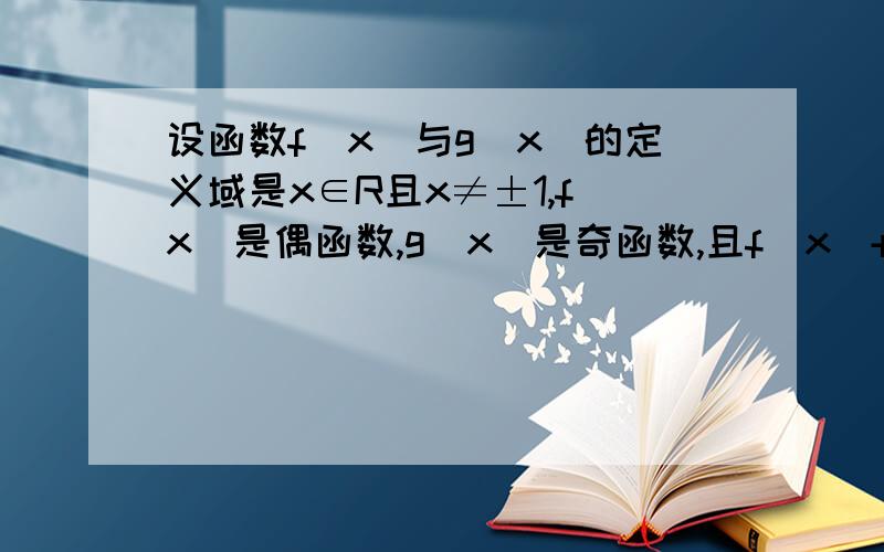 设函数f(x)与g(x)的定义域是x∈R且x≠±1,f(x)是偶函数,g(x)是奇函数,且f(x)+g(x)=1\(x-1),求f()和的解求f(x)和g(x)的解析式