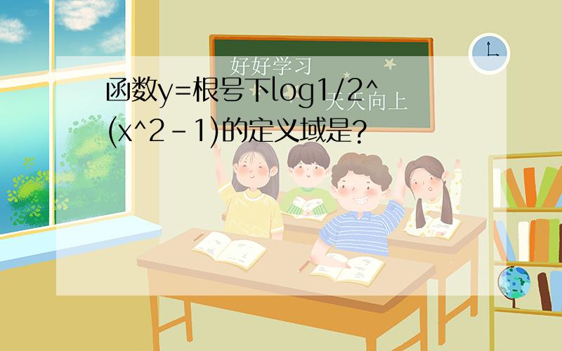 函数y=根号下log1/2^(x^2-1)的定义域是?