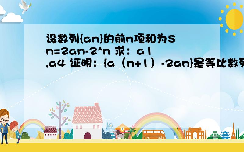 设数列{an}的前n项和为Sn=2an-2^n 求：a1,a4 证明：{a（n+1）-2an}是等比数列 求{an}通项公式