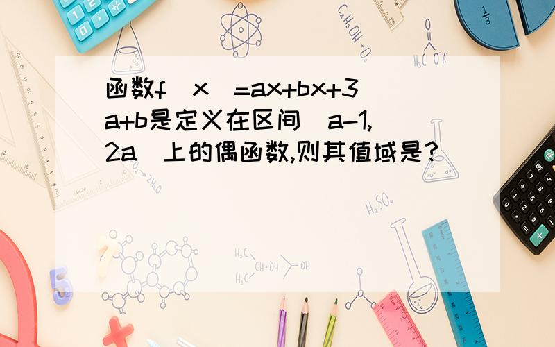 函数f(x)=ax+bx+3a+b是定义在区间[a-1,2a]上的偶函数,则其值域是?