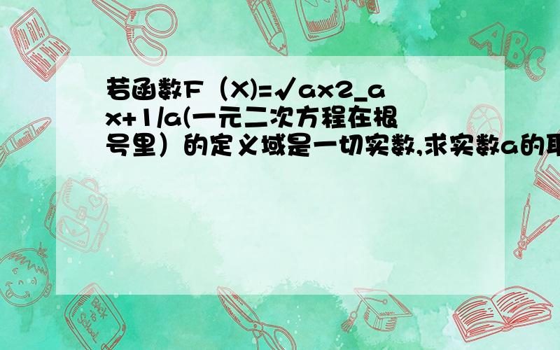 若函数F（X)=√ax2_ax+1/a(一元二次方程在根号里）的定义域是一切实数,求实数a的取值范围?