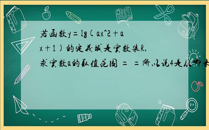 若函数y=lg(ax^2+ax+1)的定义域是实数集R,求实数a的取值范围 = =所以说4是从哪来的啊= =II。就是不会算那二元二次方程啊七可修。