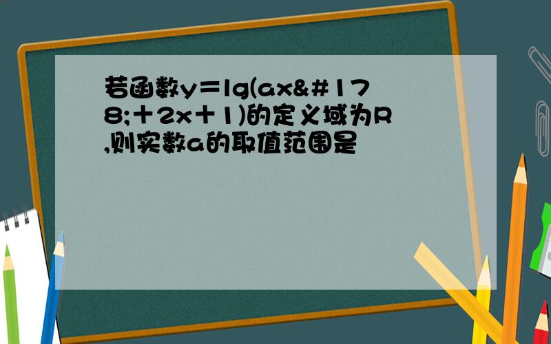 若函数y＝lg(ax²＋2x＋1)的定义域为R,则实数a的取值范围是