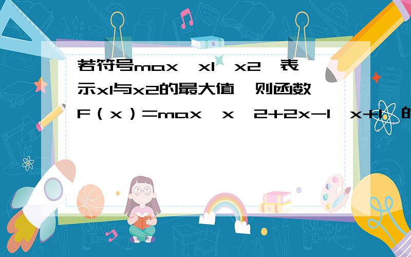 若符号max｛x1,x2｝表示x1与x2的最大值,则函数F（x）=max｛x^2+2x-1,x+1｝的最小值是_;递增区间是_.如题.给个思路,给出答案最好.