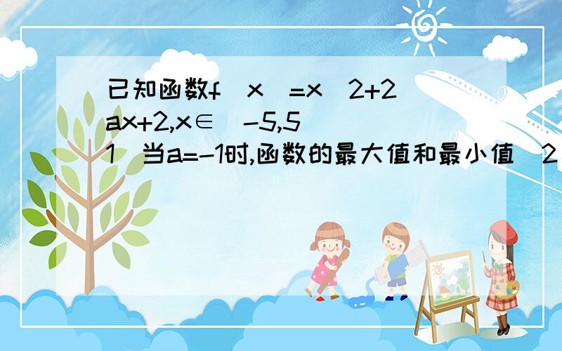 已知函数f(x)=x^2+2ax+2,x∈[-5,5](1)当a=-1时,函数的最大值和最小值(2)如果f(2)=已知函数f(x)=x^2+2ax+2,x∈[-5,5](1)当a=-1时,函数的最大值和最小值(2)如果f(2)=f(8),求a的值（3）是否存在实数a，使得f（x）