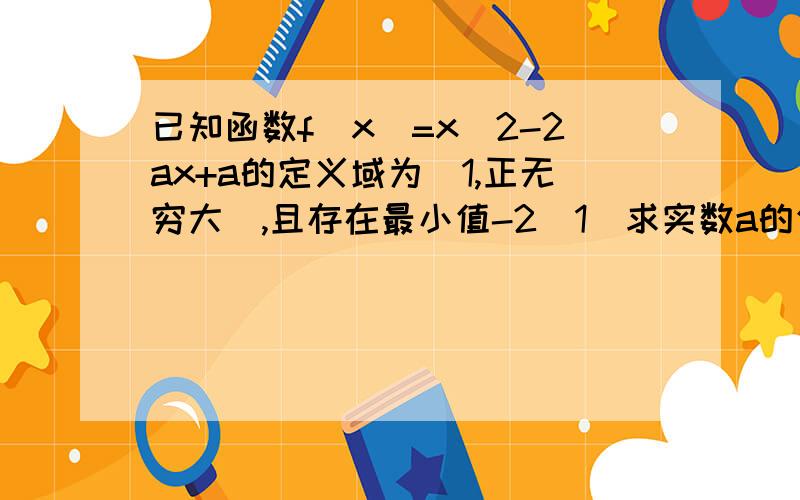 已知函数f(x)=x^2-2ax+a的定义域为（1,正无穷大）,且存在最小值-2(1)求实数a的值