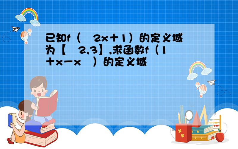 已知f（﹣2x＋1）的定义域为【﹣2,3】,求函数f（1＋x－x²）的定义域