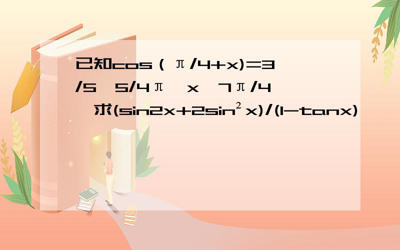 已知cos（π/4+x)=3/5,5/4π＜x＜7π/4,求(sin2x+2sin²x)/(1-tanx)