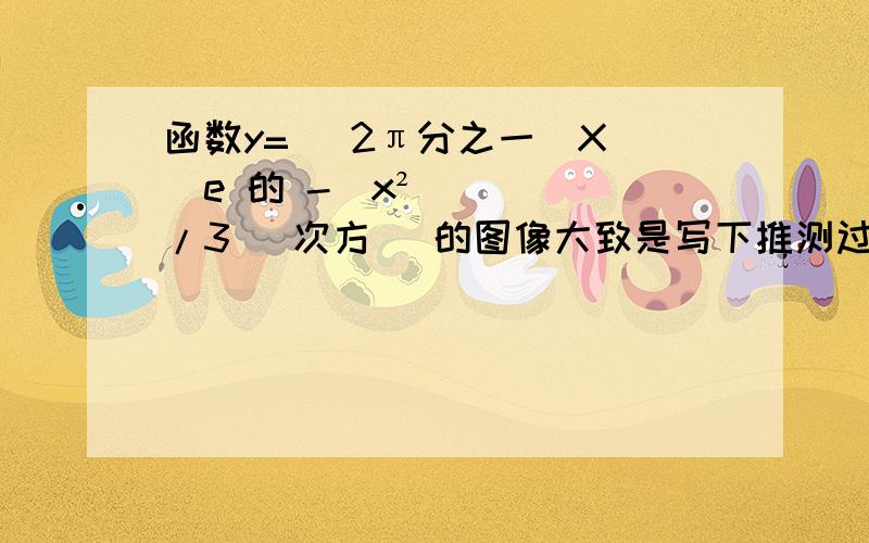 函数y= （2π分之一）X [e 的 -（x²/3) 次方] 的图像大致是写下推测过程.