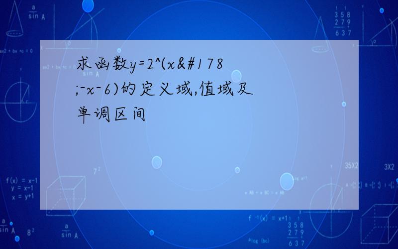 求函数y=2^(x²-x-6)的定义域,值域及单调区间