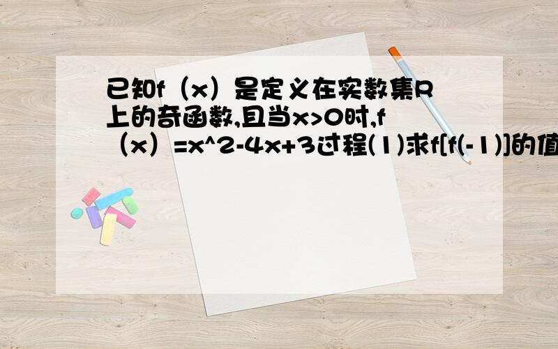 已知f（x）是定义在实数集R上的奇函数,且当x>0时,f（x）=x^2-4x+3过程(1)求f[f(-1)]的值（2）求函数f（x)的解析式（3）求函数f(x)在区间[t,t+1]（t>0）上的最小值          过程