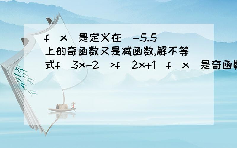 f(x)是定义在(-5,5)上的奇函数又是减函数,解不等式f(3x-2)>f(2x+1)f(x)是奇函数,f(3x-2)也是奇函数吗?