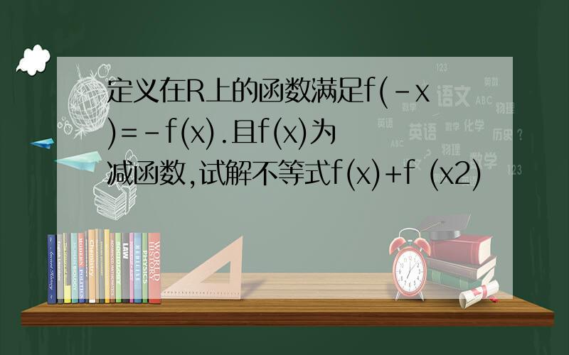 定义在R上的函数满足f(-x)=-f(x).且f(x)为减函数,试解不等式f(x)+f (x2)