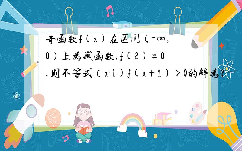 奇函数f(x)在区间（-∞,0）上为减函数,f(2)=0,则不等式（x-1)f(x+1)>0的解为?