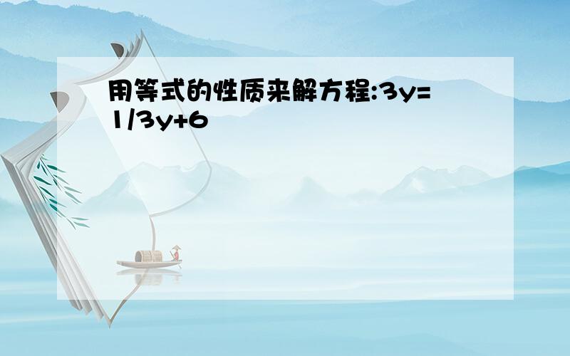 用等式的性质来解方程:3y=1/3y+6