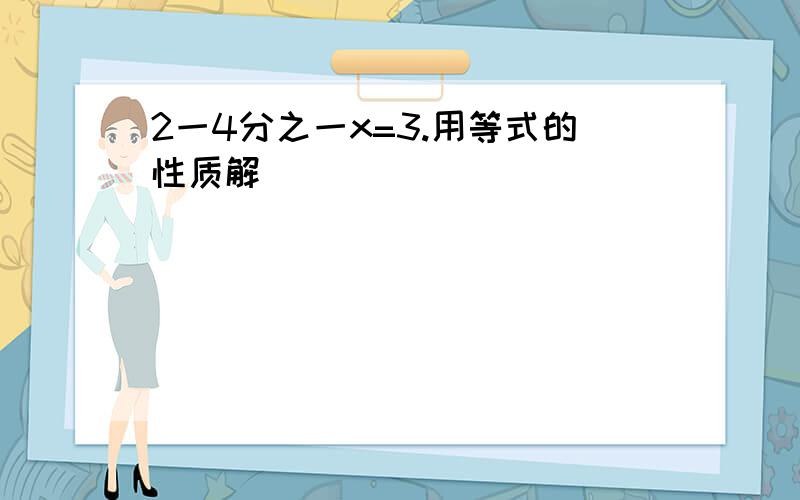 2一4分之一x=3.用等式的性质解