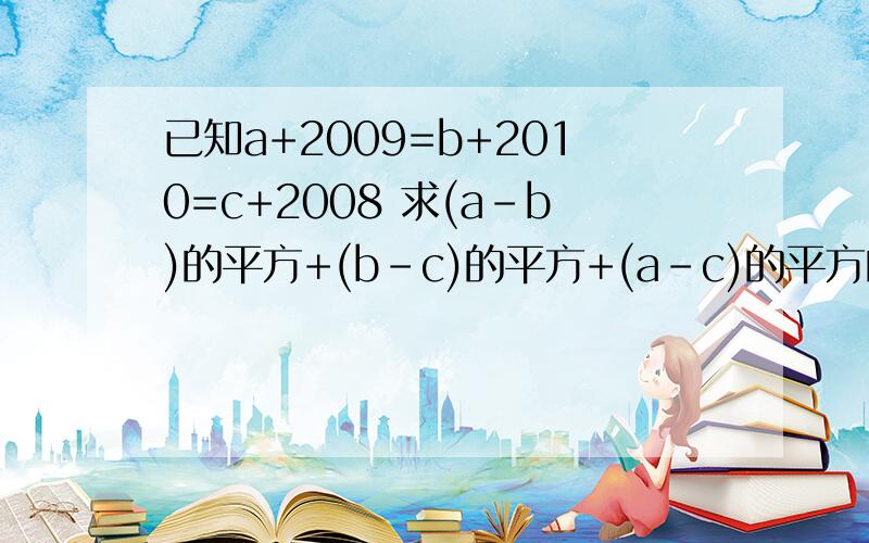 已知a+2009=b+2010=c+2008 求(a-b)的平方+(b-c)的平方+(a-c)的平方的值