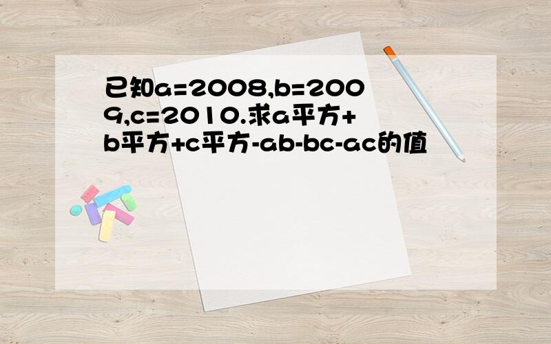 已知a=2008,b=2009,c=2010.求a平方+b平方+c平方-ab-bc-ac的值