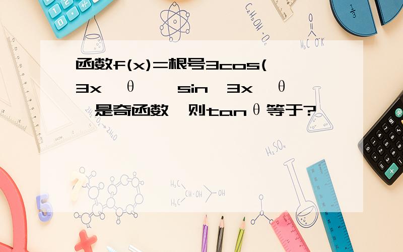 函数f(x)=根号3cos(3x﹣θ﹚﹣sin﹙3x﹣θ﹚是奇函数,则tanθ等于?