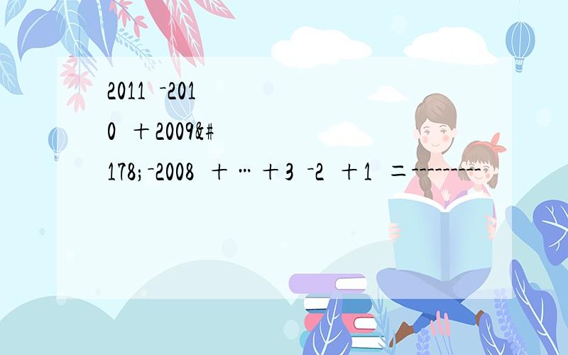 2011²－2010²＋2009²－2008²＋…＋3²－2²＋1²＝---------