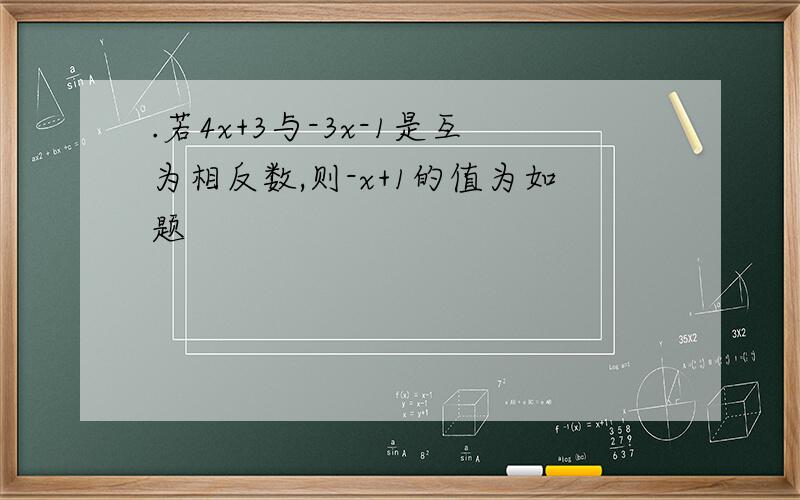 .若4x+3与-3x-1是互为相反数,则-x+1的值为如题