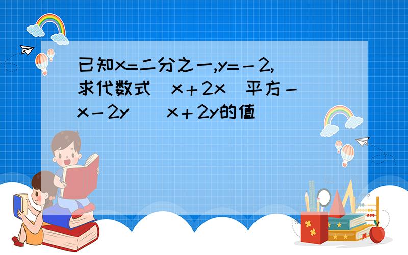 已知x=二分之一,y=－2,求代数式（x＋2x）平方－（x－2y）（x＋2y的值）