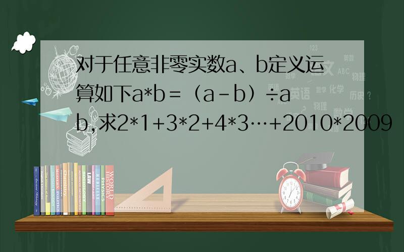 对于任意非零实数a、b定义运算如下a*b＝﹙a－b﹚÷ab,求2*1+3*2+4*3…+2010*2009