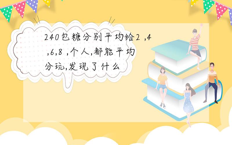 240包糖分别平均给2 ,4 ,6,8 ,个人,都能平均分玩,发现了什么