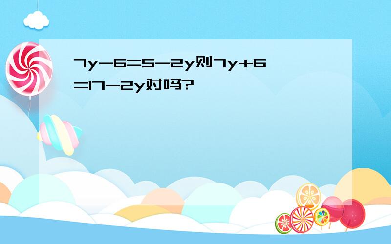 7y-6=5-2y则7y+6=17-2y对吗?