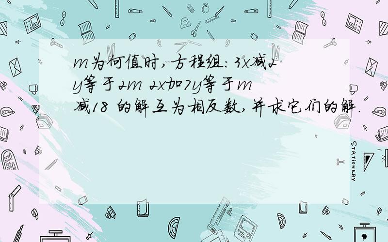 m为何值时,方程组:3x减2y等于2m 2x加7y等于m减18 的解互为相反数,并求它们的解.