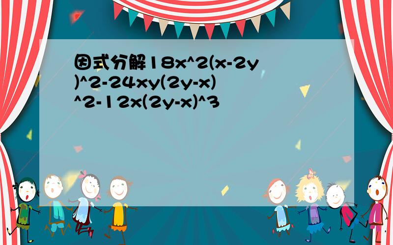 因式分解18x^2(x-2y)^2-24xy(2y-x)^2-12x(2y-x)^3