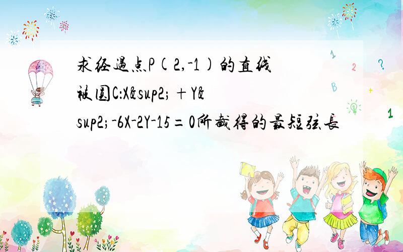 求经过点P(2,-1)的直线被圆C：X²+Y²-6X-2Y-15=0所截得的最短弦长