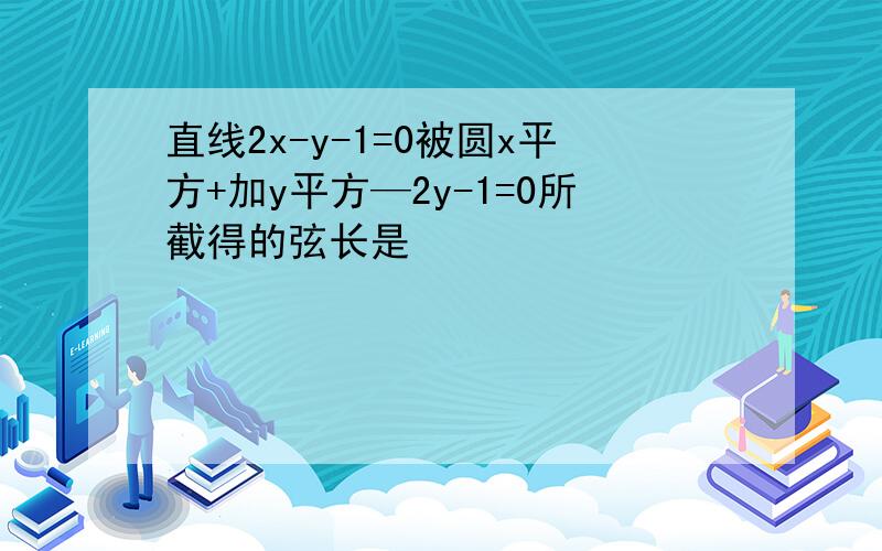 直线2x-y-1=0被圆x平方+加y平方—2y-1=0所截得的弦长是