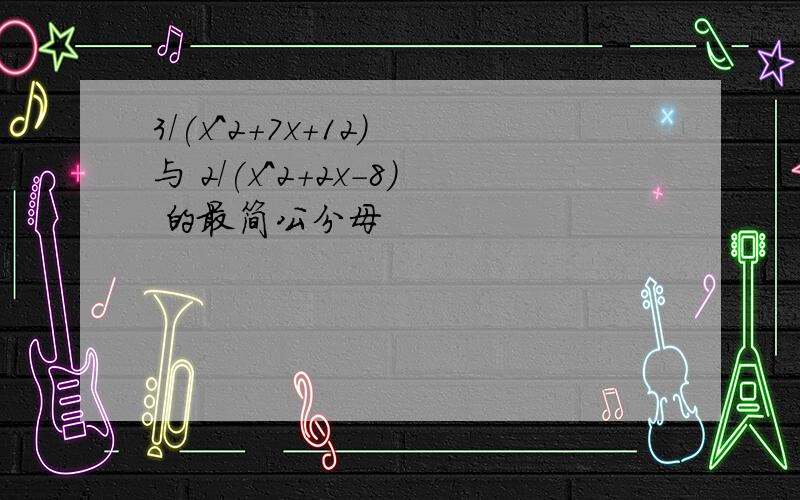 3/(x^2+7x+12) 与 2/(x^2+2x-8) 的最简公分母