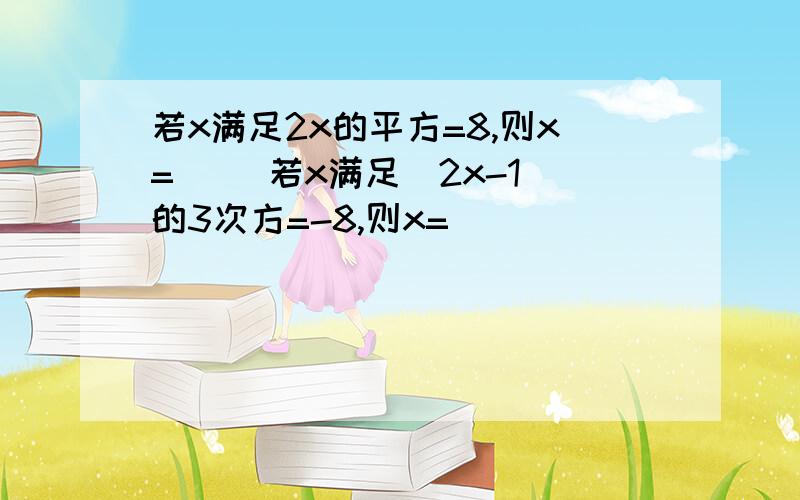 若x满足2x的平方=8,则x=( )若x满足(2x-1)的3次方=-8,则x=