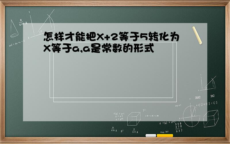 怎样才能把X+2等于5转化为X等于a,a是常数的形式