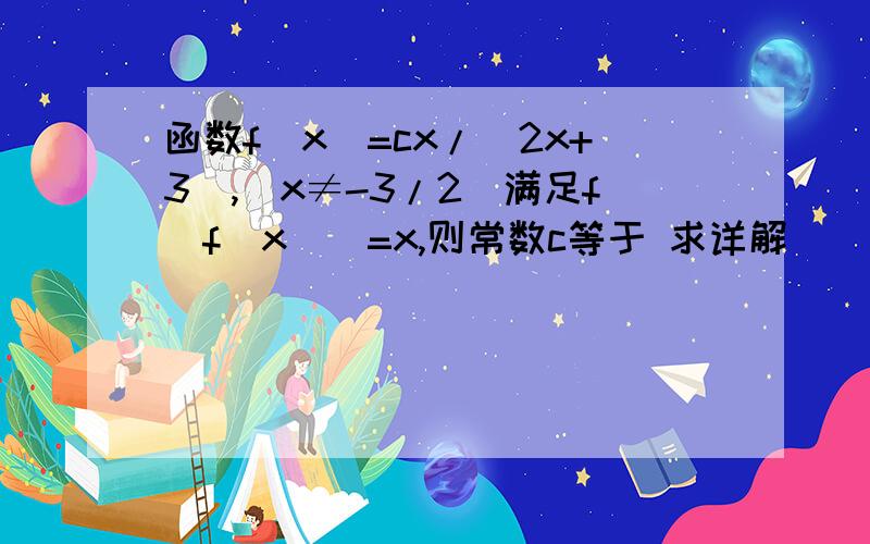 函数f(x)=cx/(2x+3),(x≠-3/2)满足f[f(x)]=x,则常数c等于 求详解