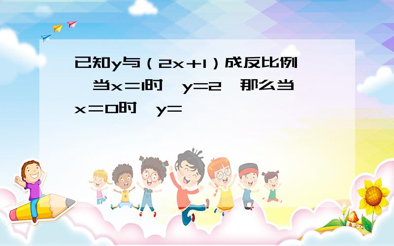 已知y与（2x＋1）成反比例,当x＝1时,y=2,那么当x＝0时,y=