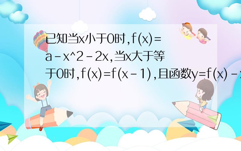 已知当x小于0时,f(x)=a-x^2-2x,当x大于等于0时,f(x)=f(x-1),且函数y=f(x)-x恰有3个不同的零点,则实数a的取值范围是多少?