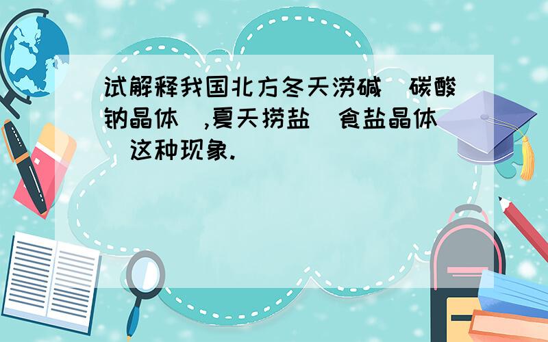 试解释我国北方冬天涝碱（碳酸钠晶体）,夏天捞盐（食盐晶体）这种现象.