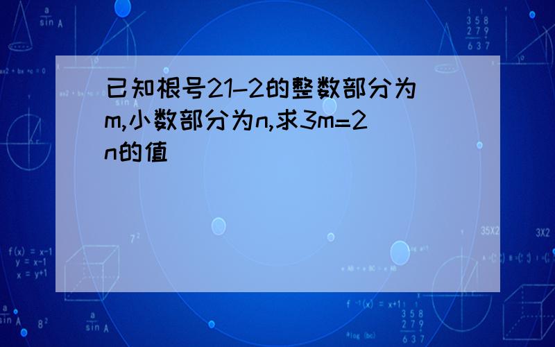 已知根号21-2的整数部分为m,小数部分为n,求3m=2n的值