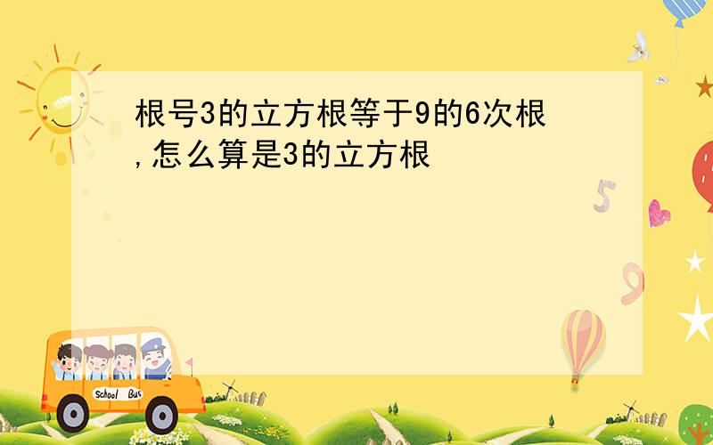 根号3的立方根等于9的6次根,怎么算是3的立方根