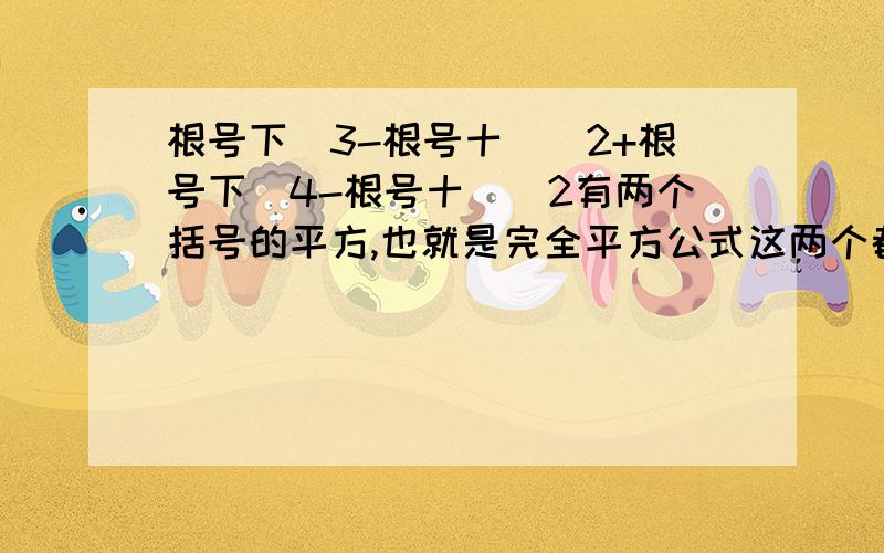 根号下（3-根号十）^2+根号下（4-根号十）^2有两个括号的平方,也就是完全平方公式这两个都在根号下...这是一个化简题，