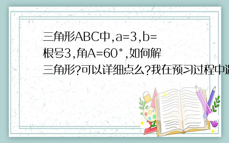 三角形ABC中,a=3,b=根号3,角A=60°,如何解三角形?可以详细点么?我在预习过程中遇到了疑问.有例题知道,可∠b怎么求出来的,是在疑惑.拜托详细一点.谢谢!么.