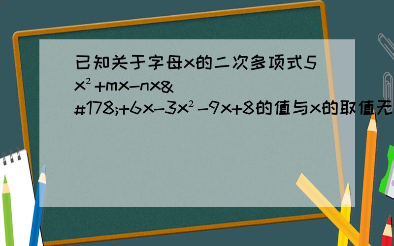 已知关于字母x的二次多项式5x²+mx-nx²+6x-3x²-9x+8的值与x的取值无关,求mn（m+n）的三次方+100（m²+n²）-6n的三次方+2（m+n）的值