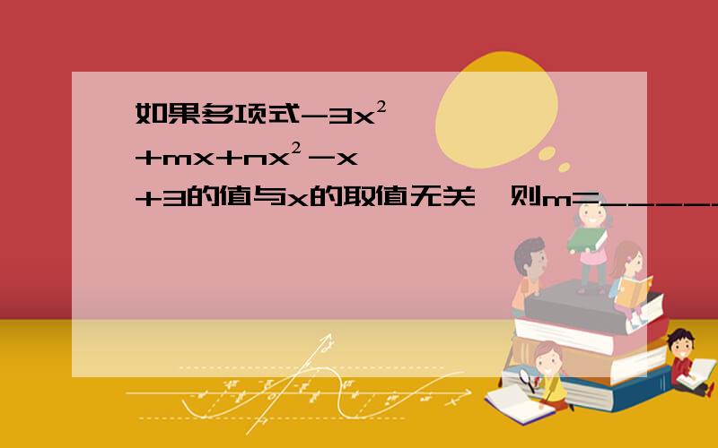 如果多项式-3x²+mx+nx²-x+3的值与x的取值无关,则m=_______,n=________