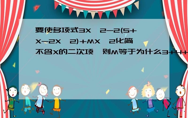 要使多项式3X^2-2(5+X-2X^2)+MX^2化简不含X的二次项,则M等于为什么3+4+X一定要等于0呢？