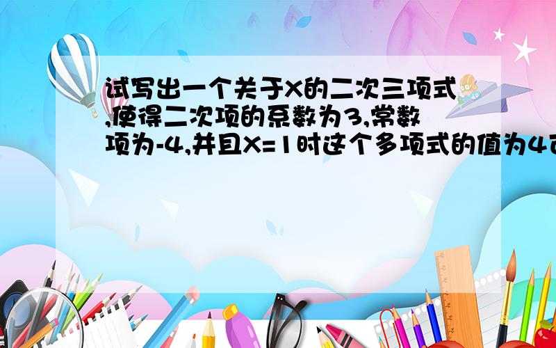 试写出一个关于X的二次三项式,使得二次项的系数为3,常数项为-4,并且X=1时这个多项式的值为4可以连同格式一起发过来嘛？