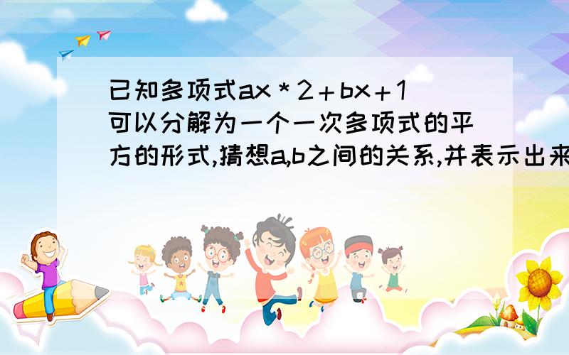 已知多项式ax＊2＋bx＋1可以分解为一个一次多项式的平方的形式,猜想a,b之间的关系,并表示出来