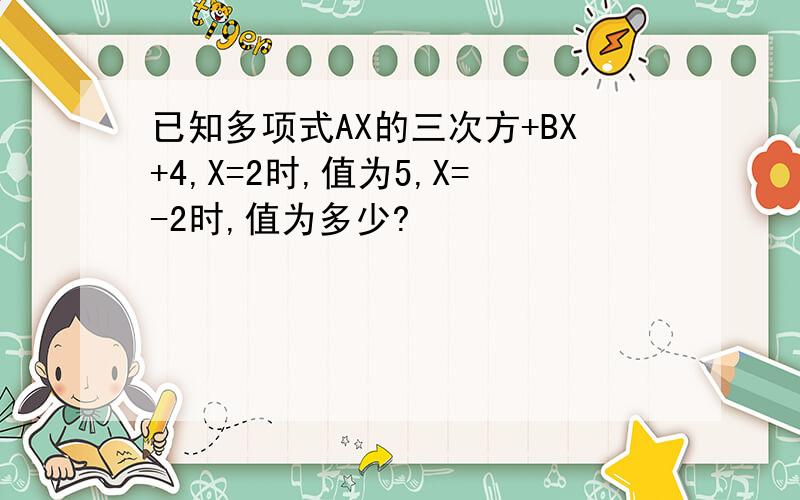 已知多项式AX的三次方+BX+4,X=2时,值为5,X=-2时,值为多少?